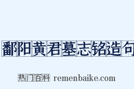 鄱阳黄君墓志铭造句是什么意思的图片